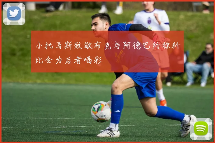 小托马斯致敬布克与阿德巴约称科比会为后者喝彩