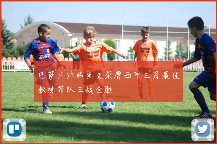 巴萨主帅弗里克荣膺西甲三月最佳教练带队三战全胜