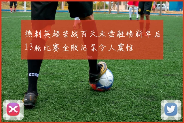热刺英超苦战百天未尝胜绩新年后13轮比赛全败记录令人震惊