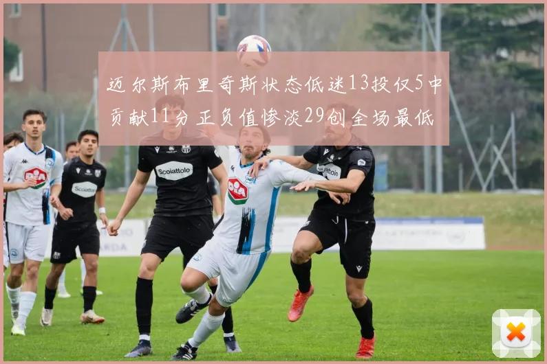 迈尔斯布里奇斯状态低迷13投仅5中贡献11分正负值惨淡29创全场最低纪录