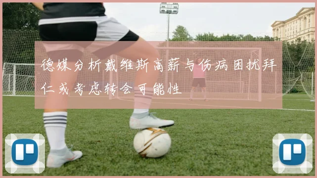 德媒分析戴维斯高薪与伤病困扰拜仁或考虑转会可能性