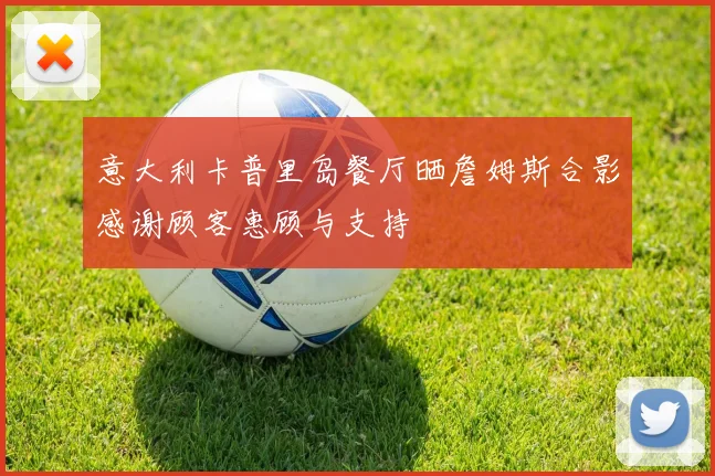 意大利卡普里岛餐厅晒詹姆斯合影感谢顾客惠顾与支持