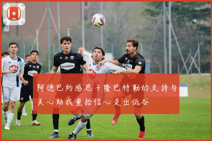 阿德巴约感恩卡隆巴特勒的支持与关心助我重拾信心走出低谷