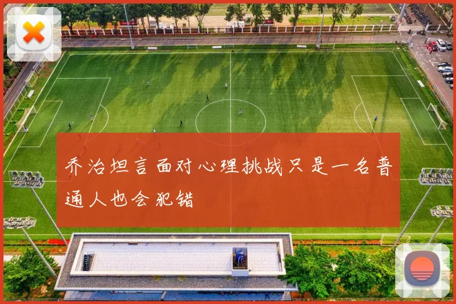 乔治坦言面对心理挑战只是一名普通人也会犯错