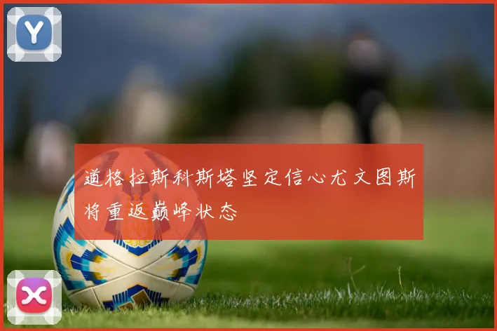道格拉斯科斯塔坚定信心尤文图斯将重返巅峰状态