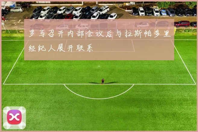 罗马召开内部会议后与拉斯帕多里经纪人展开联系