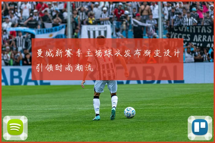 曼城新赛季主场球衣发布渐变设计引领时尚潮流