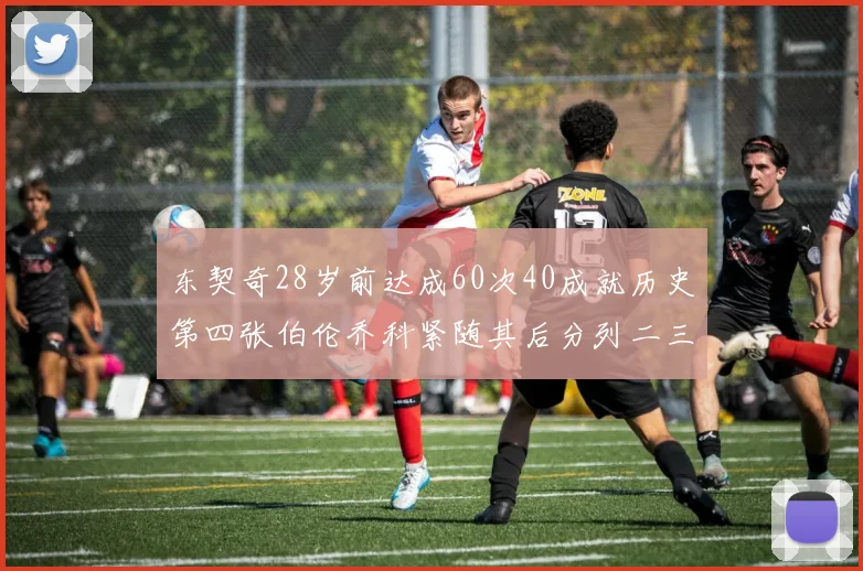 东契奇28岁前达成60次40成就历史第四张伯伦乔科紧随其后分列二三位