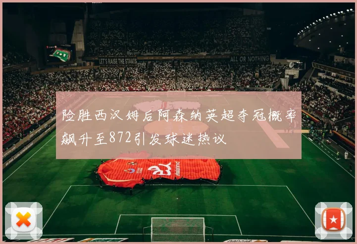 险胜西汉姆后阿森纳英超夺冠概率飙升至872引发球迷热议