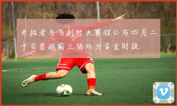 开拓者与马刺对决赛程公布四月二十日首战前三场均为黄金时段