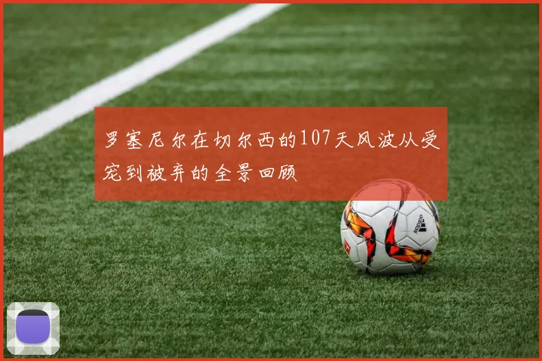 罗塞尼尔在切尔西的107天风波从受宠到被弃的全景回顾