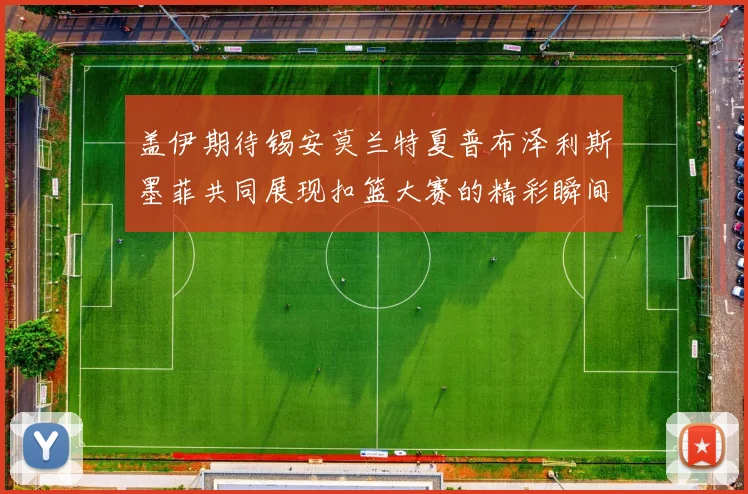 盖伊期待锡安莫兰特夏普布泽利斯墨菲共同展现扣篮大赛的精彩瞬间